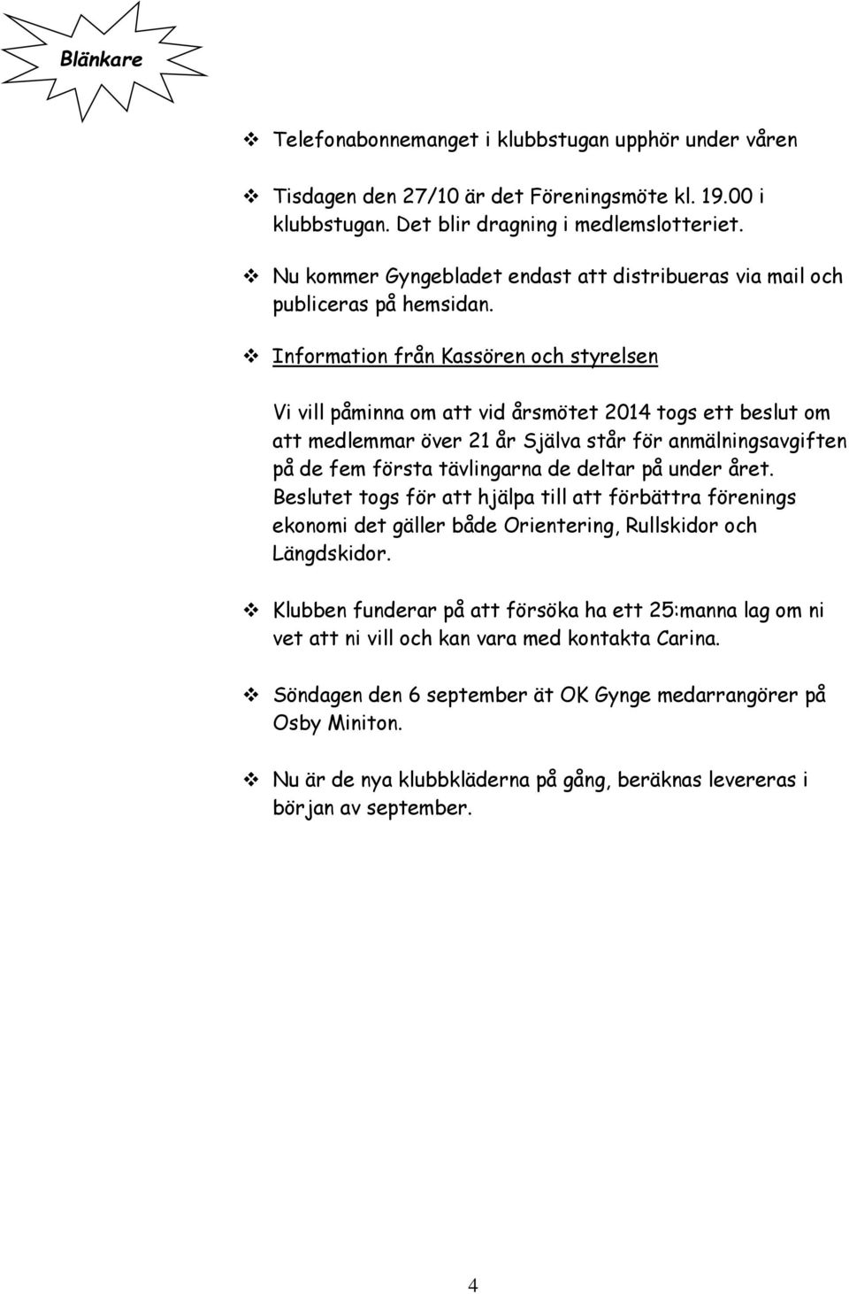 Information från Kassören och styrelsen Vi vill påminna om att vid årsmötet 2014 togs ett beslut om att medlemmar över 21 år Själva står för anmälningsavgiften på de fem första tävlingarna de deltar