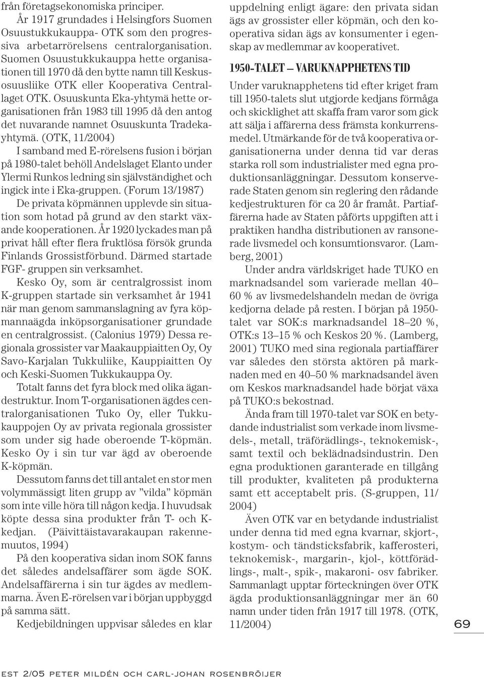 Osuuskunta Eka-yhtymä hette organisationen från 1983 till 1995 då den antog det nuvarande namnet Osuuskunta Tradekayhtymä.