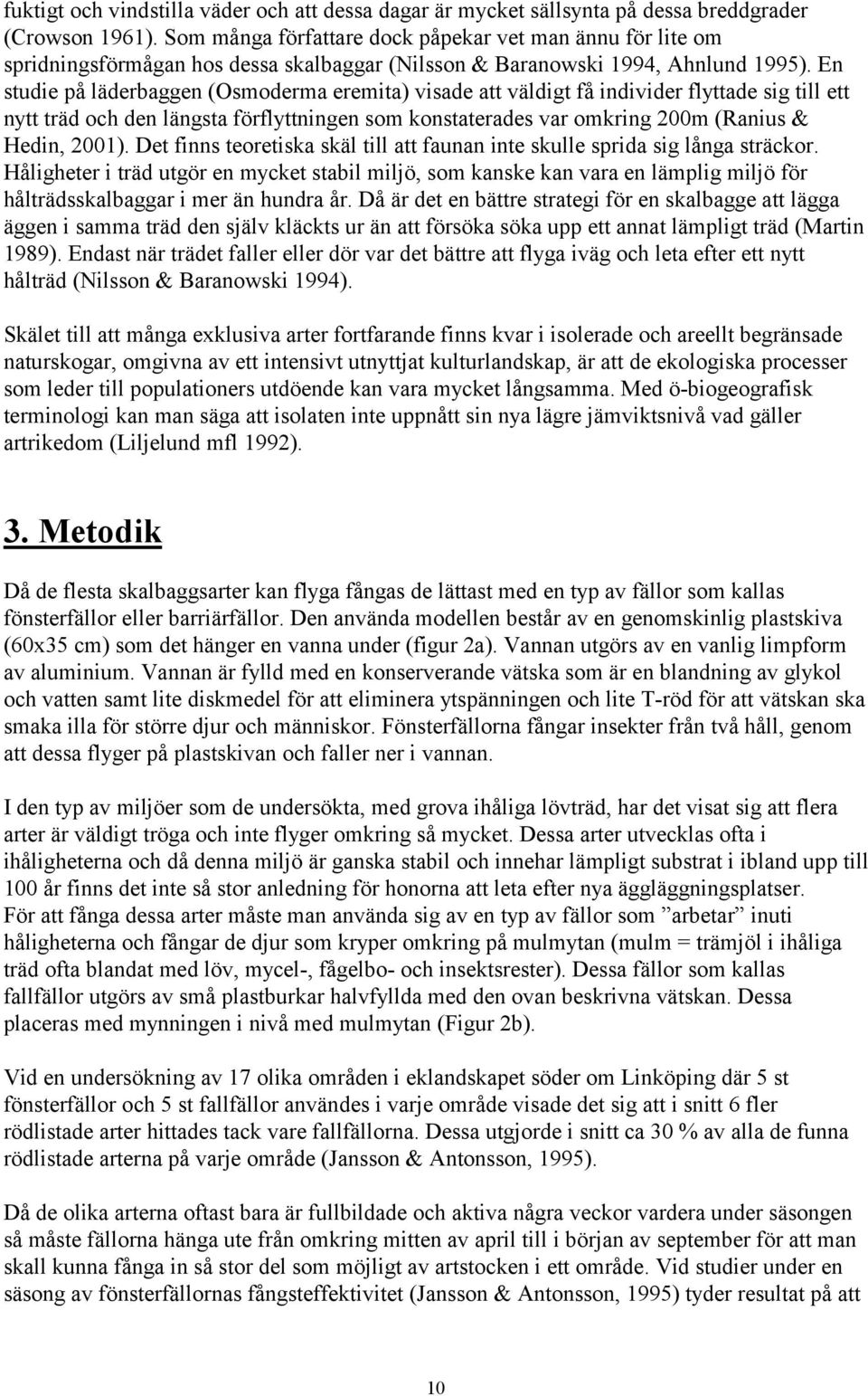 En studie på läderbaggen (Osmoderma eremita) visade att väldigt få individer flyttade sig till ett nytt träd och den längsta förflyttningen som konstaterades var omkring 200m (Ranius & Hedin, 2001).