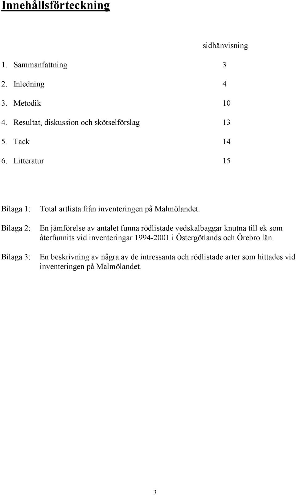 Litteratur 15 Bilaga 1: Bilaga 2: Bilaga 3: Total artlista från inventeringen på Malmölandet.