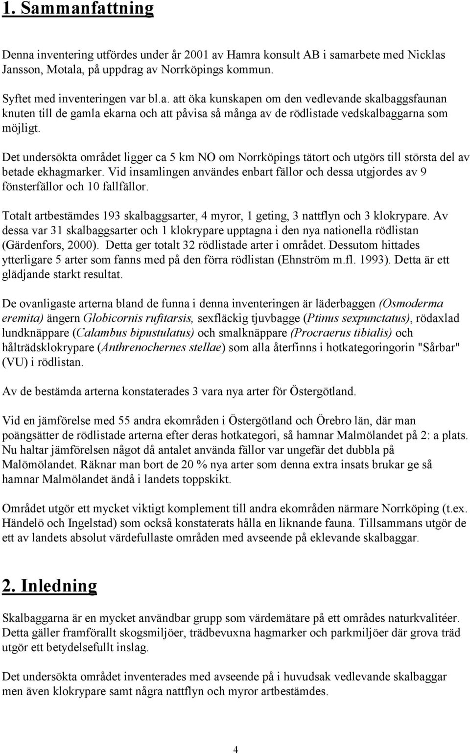 Vid insamlingen användes enbart fällor och dessa utgjordes av 9 fönsterfällor och 10 fallfällor. Totalt artbestämdes 193 skalbaggsarter, 4 myror, 1 geting, 3 nattflyn och 3 klokrypare.