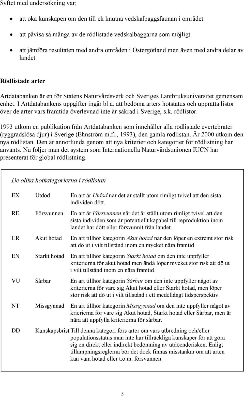 Rödlistade arter Artdatabanken är en för Statens Naturvårdsverk och Sveriges Lantbruksuniversitet gemensam enhet. I Artdatabankens uppgifter ingår bl.a. att bedöma arters hotstatus och upprätta listor över de arter vars framtida överlevnad inte är säkrad i Sverige, s.