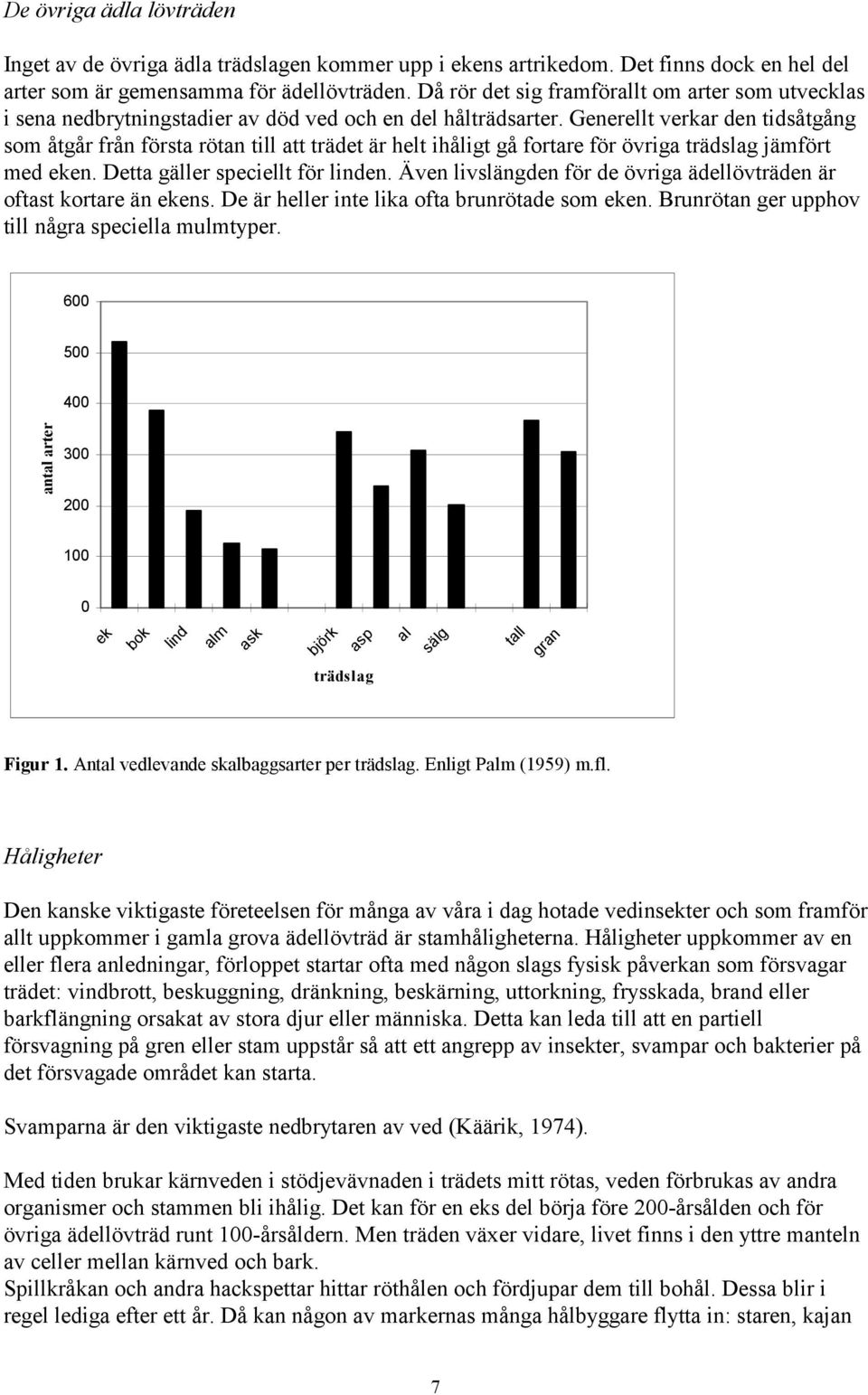 Generellt verkar den tidsåtgång som åtgår från första rötan till att trädet är helt ihåligt gå fortare för övriga trädslag jämfört med eken. Detta gäller speciellt för linden.