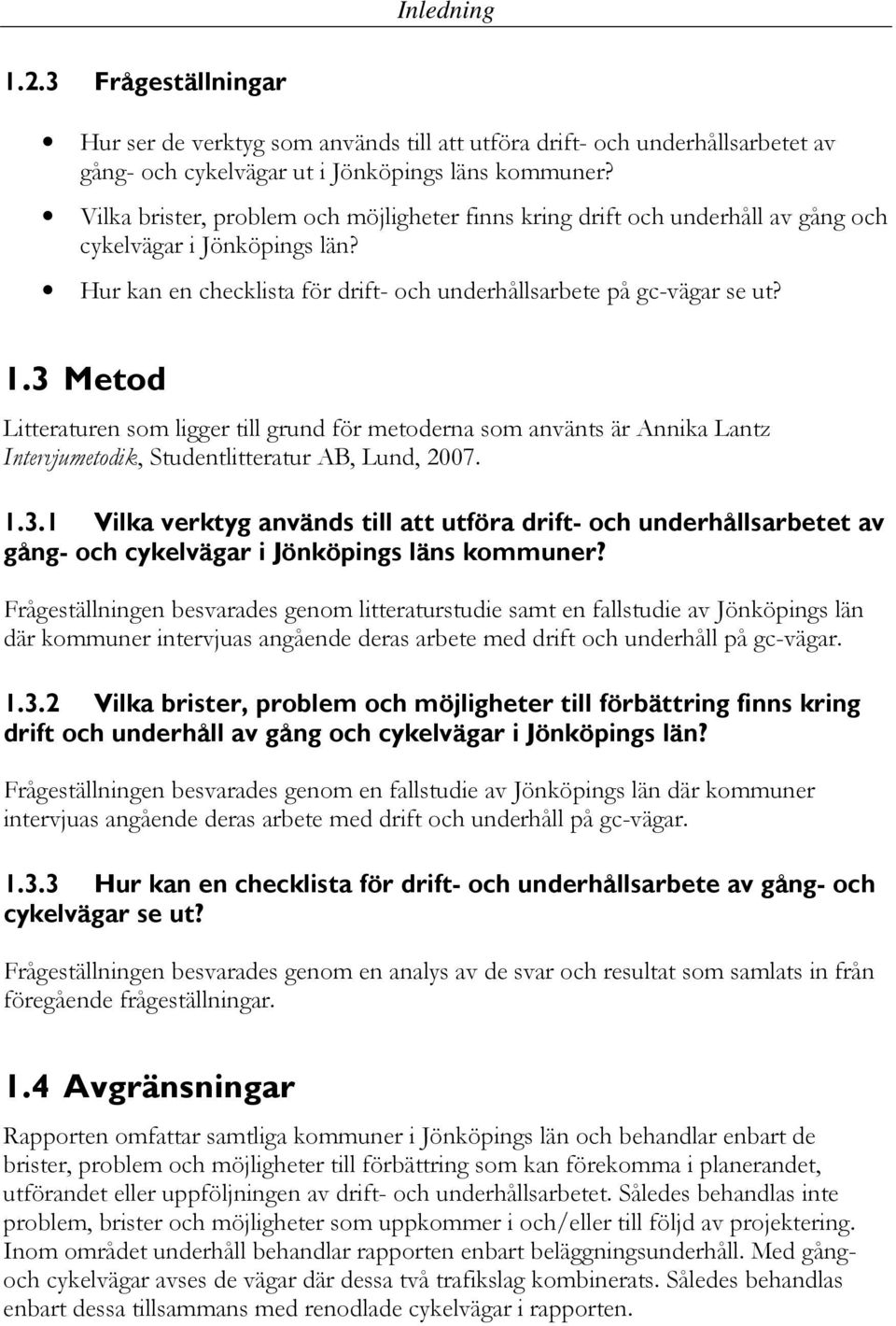 3 Metod Litteraturen som ligger till grund för metoderna som använts är Annika Lantz Intervjumetodik, Studentlitteratur AB, Lund, 2007. 1.3.1 Vilka verktyg används till att utföra drift- och underhållsarbetet av gång- och cykelvägar i Jönköpings läns kommuner?