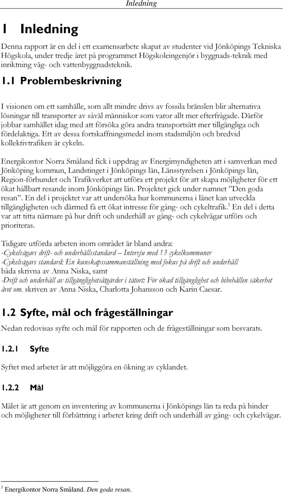 1 Problembeskrivning I visionen om ett samhälle, som allt mindre drivs av fossila bränslen blir alternativa lösningar till transporter av såväl människor som varor allt mer efterfrågade.