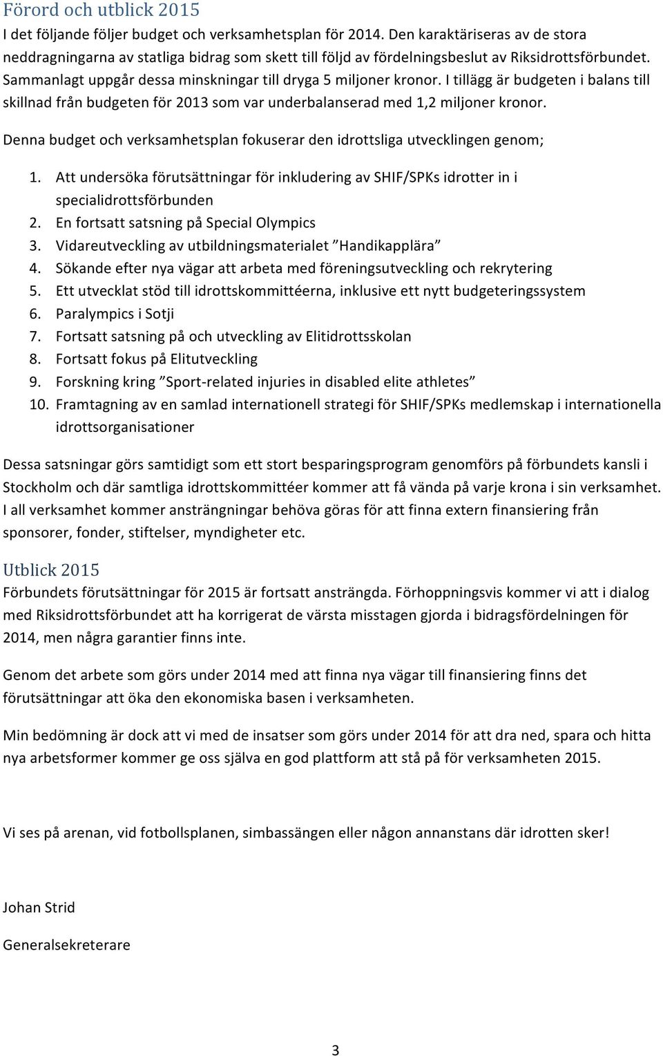 I tillägg är budgeten i balans till skillnad från budgeten för 2013 som var underbalanserad med 1,2 miljoner kronor. Denna budget och verksamhetsplan fokuserar den idrottsliga utvecklingen genom; 1.