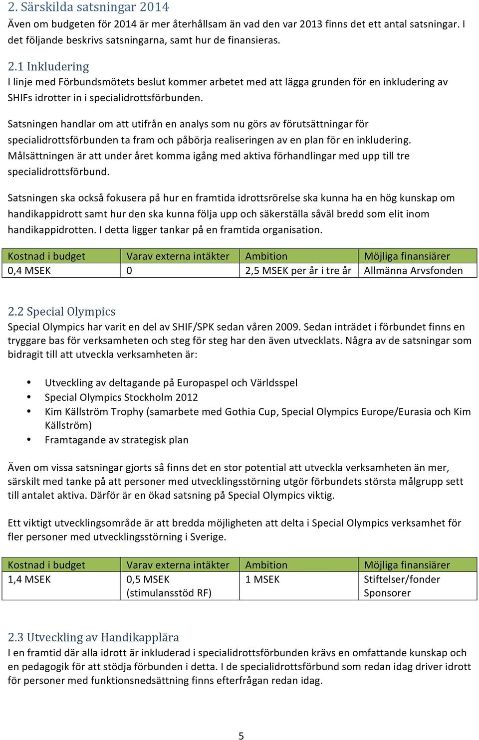 Målsättningen är att under året komma igång med aktiva förhandlingar med upp till tre specialidrottsförbund.