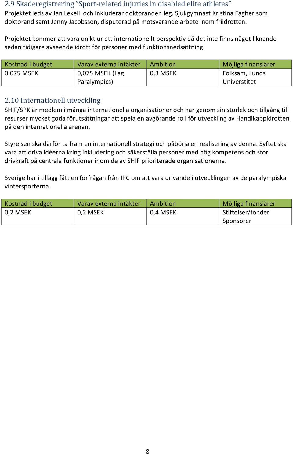 Projektet kommer att vara unikt ur ett internationellt perspektiv då det inte finns något liknande sedan tidigare avseende idrott för personer med funktionsnedsättning.