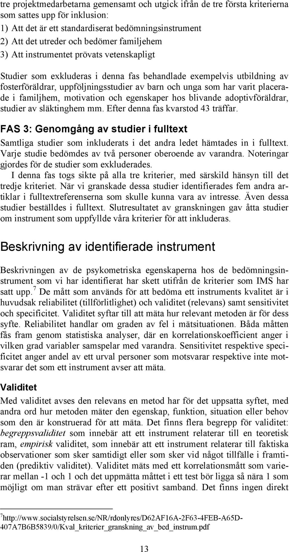 placerade i familjhem, motivation och egenskaper hos blivande adoptivföräldrar, studier av släktinghem mm. Efter denna fas kvarstod 43 träffar.