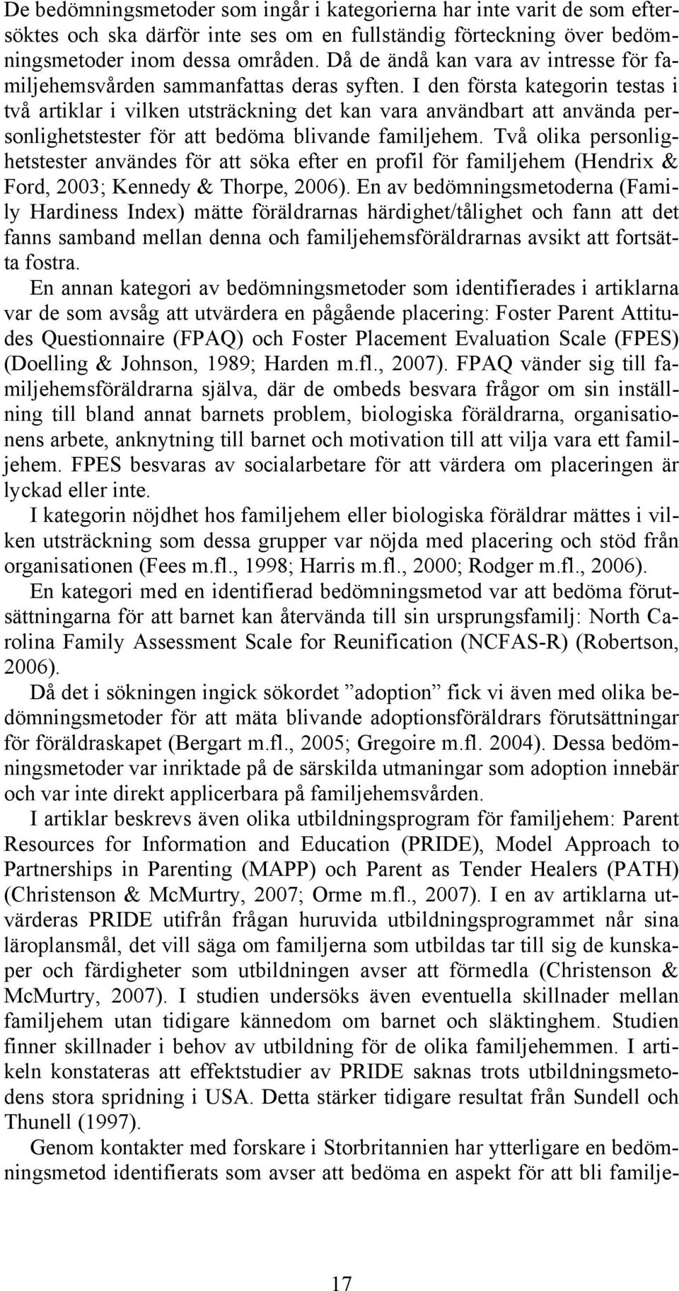 I den första kategorin testas i två artiklar i vilken utsträckning det kan vara användbart att använda personlighetstester för att bedöma blivande familjehem.