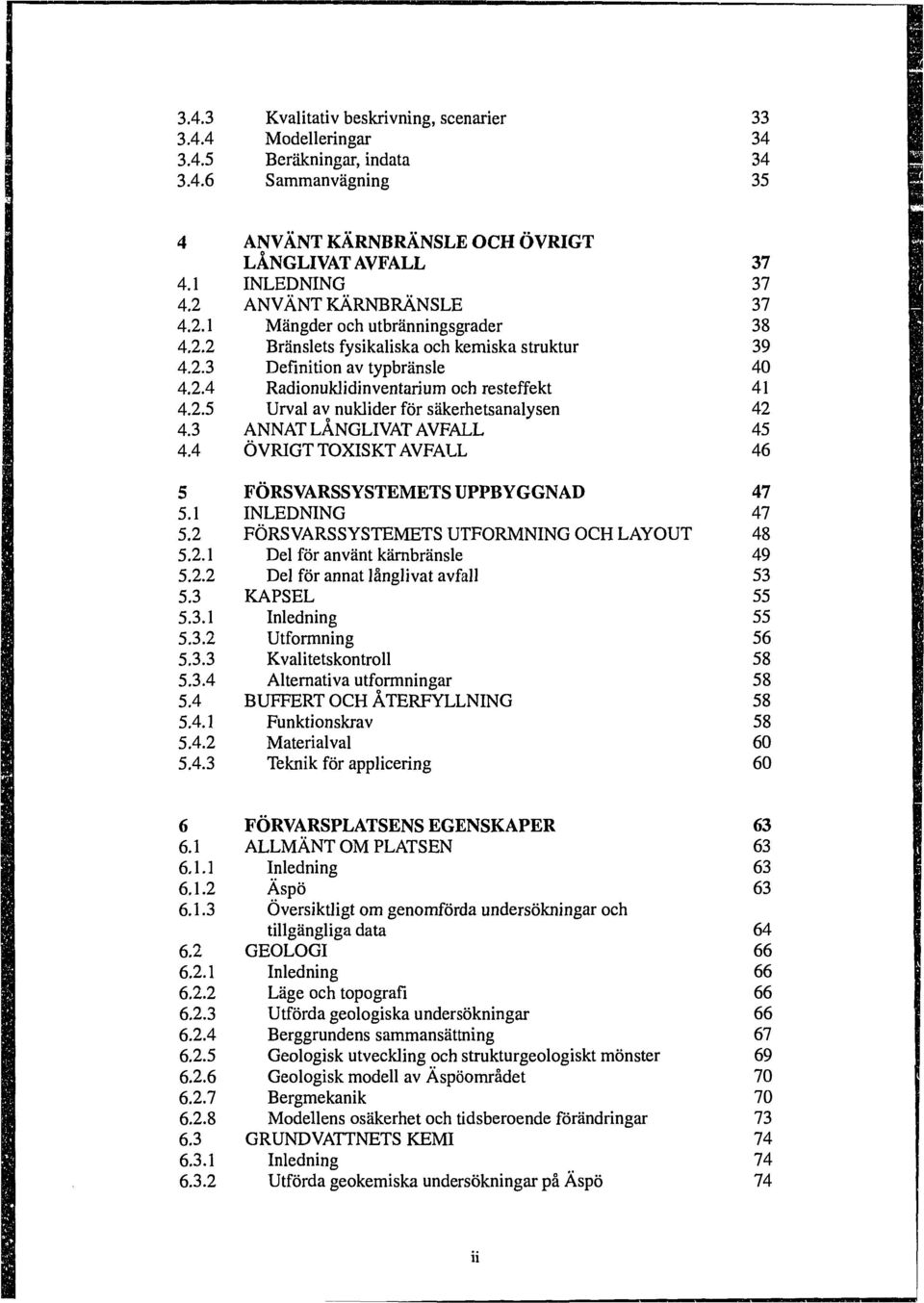 3 ANNAT LÅNGLIVAT AVFALL 45 4.4 ÖVRIGT TOXISKT AVFALL 46 5 FÖRSVARSSYSTEMETS UPPBYGGNAD 47 5.1 INLEDNING 47 5.2 FÖRSVARSSYSTEMETS UTFORMNING OCH LAYOUT 48 5.2.1 Del för använt kärnbränsle 49 5.2.2 Del för annat långlivat avfall 53 5.