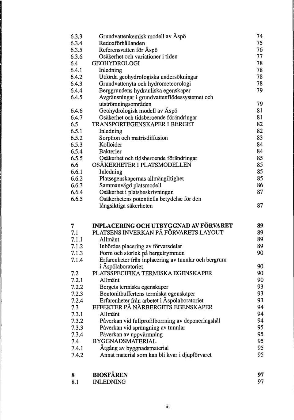 4.7 Osäkerhet och tidsberoende förändringar 81 6.5 TRANSPORTEGENSKAPER I BERGET 82 6.5.1 Inledning 82 6.5.2 Sorption och matrisdiffusion 83 6.5.3 Kolloider 84 6.5.4 Bakterier 84 6.5.5 Osäkerhet och tidsberoende förändringar 85 6.