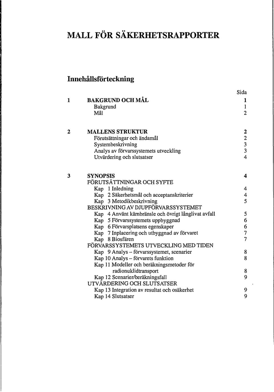 Använt kärnbränsle och övrigt långlivat avfall 5 Kap 5 Förvarssystemets uppbyggnad 6 Kap 6 Förvarsplatsens egenskaper 6 Kap 7 Inplacering och utbyggnad av förvaret 7 Kap 8 Biosfären 7