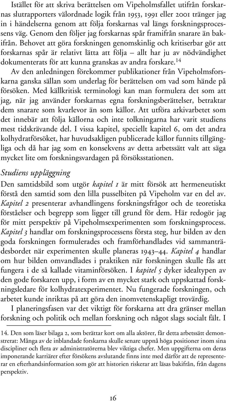 Behovet att göra forskningen genomskinlig och kritiserbar gör att forskarnas spår är relativt lätta att följa allt har ju av nödvändighet dokumenterats för att kunna granskas av andra forskare.