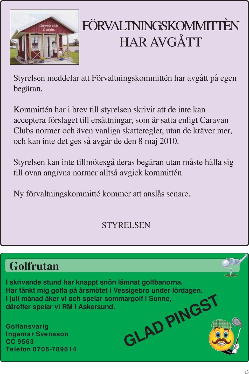 inte det ges så avgår de den 8 maj 2010. Styrelsen kan inte tillmötesgå deras begäran utan måste hålla sig till ovan angivna normer alltså avgick kommittén.