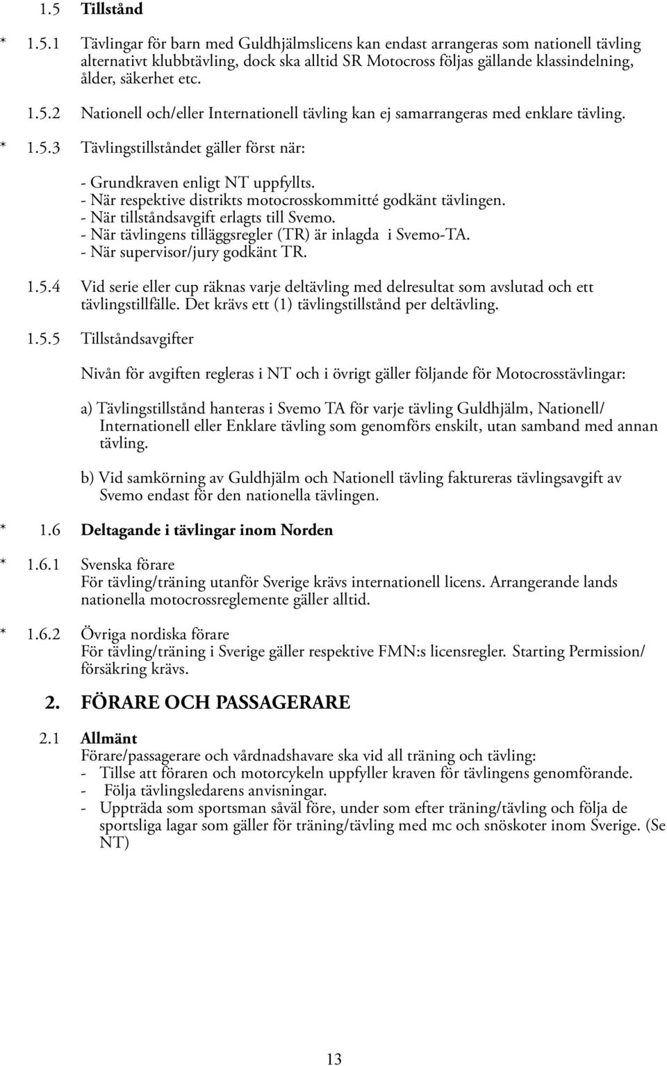 - När respektive distrikts motocrosskommitté godkänt tävlingen. - När tillståndsavgift erlagts till Svemo. - När tävlingens tilläggsregler (TR) är inlagda i Svemo-TA. - När supervisor/jury godkänt TR.