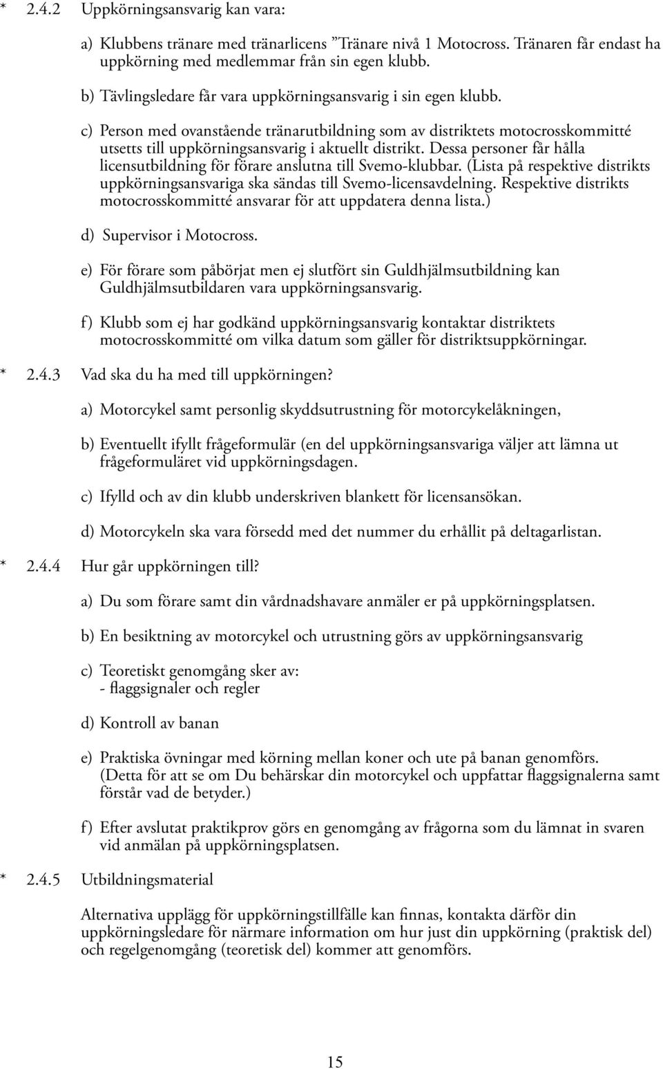 Dessa personer får hålla licensutbildning för förare anslutna till Svemo-klubbar. (Lista på respektive distrikts uppkörningsansvariga ska sändas till Svemo-licensavdelning.