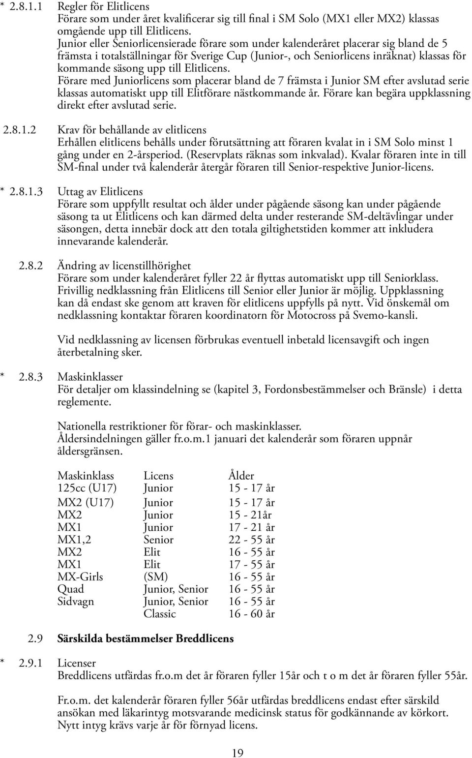 till Elitlicens. Förare med Juniorlicens som placerar bland de 7 främsta i Junior SM efter avslutad serie klassas automatiskt upp till Elitförare nästkommande år.