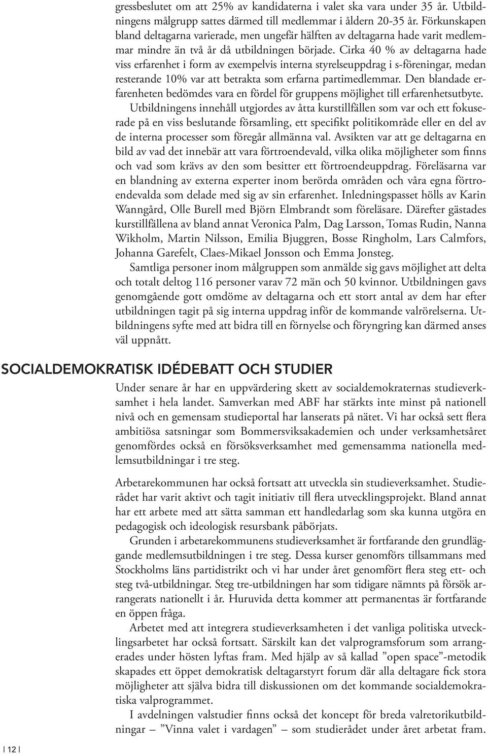 Cirka 40 % av deltagarna hade viss erfarenhet i form av exempelvis interna styrelseuppdrag i s-föreningar, medan resterande 10% var att betrakta som erfarna partimedlemmar.
