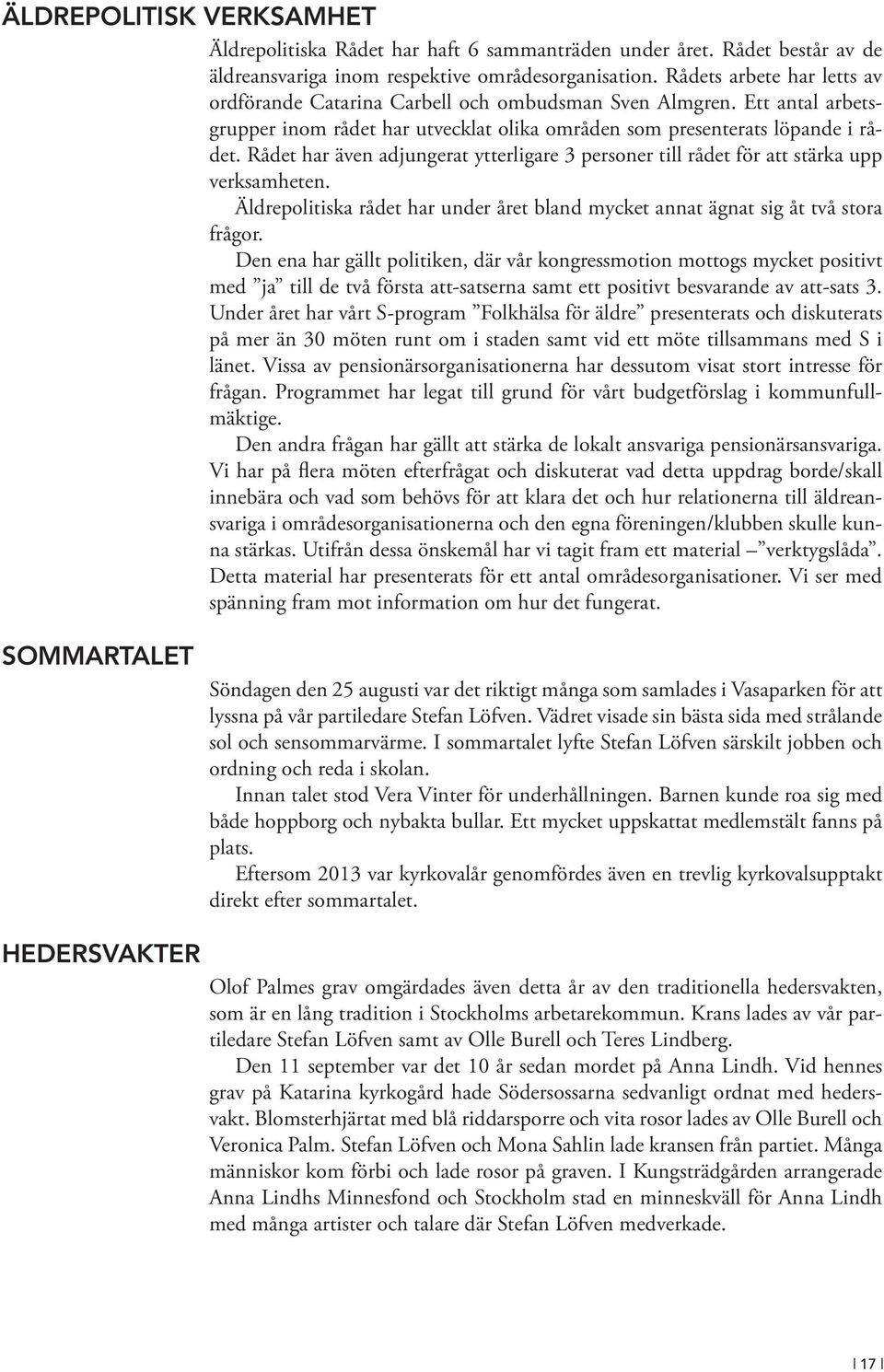 Rådet har även adjungerat ytterligare 3 personer till rådet för att stärka upp verksamheten. Äldrepolitiska rådet har under året bland mycket annat ägnat sig åt två stora frågor.