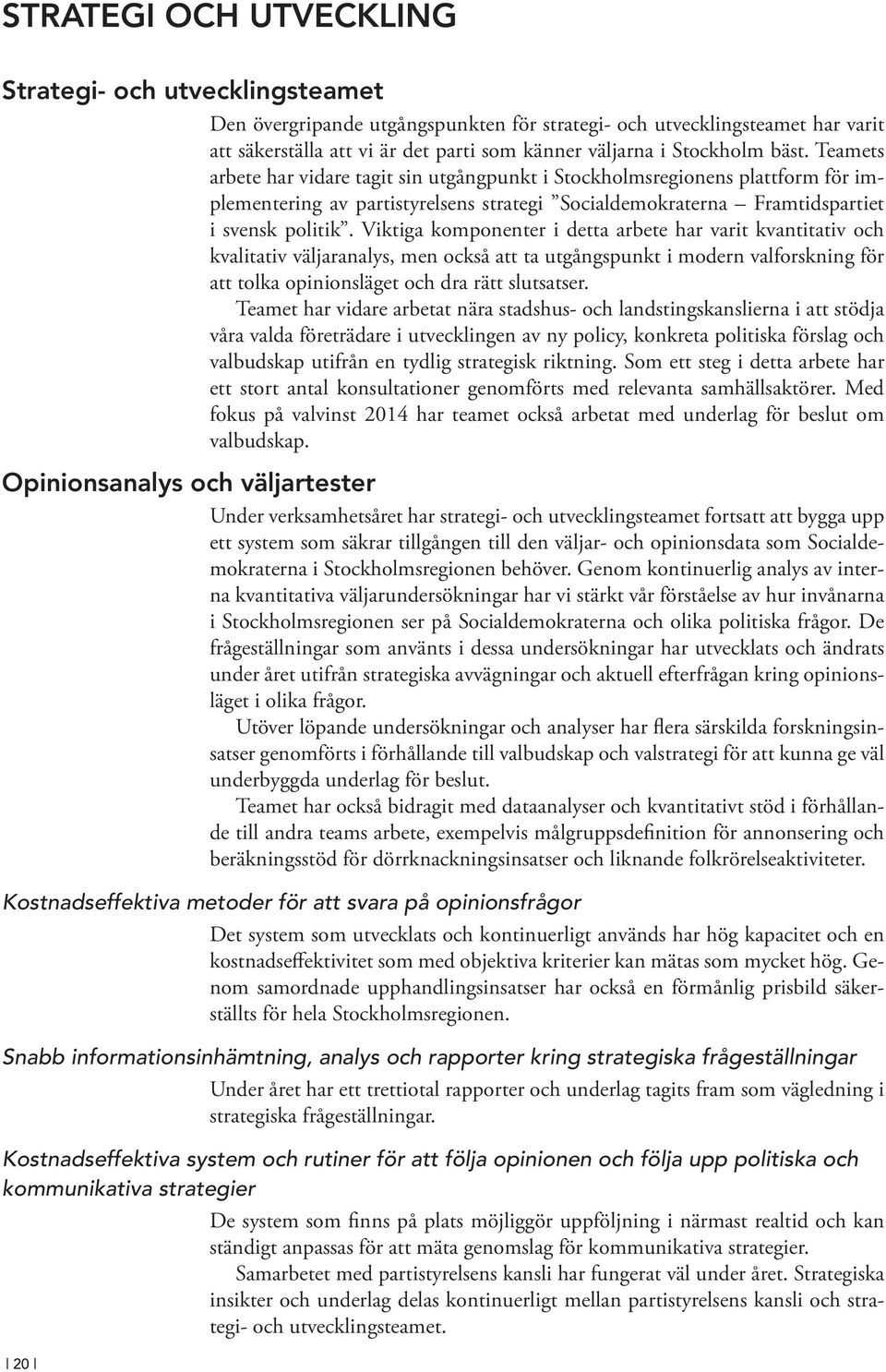 Viktiga komponenter i detta arbete har varit kvantitativ och kvalitativ väljaranalys, men också att ta utgångspunkt i modern valforskning för att tolka opinionsläget och dra rätt slutsatser.