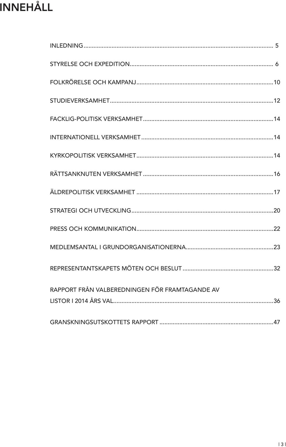 ..16 ÄLDREPOLITISK VERKSAMHET...17 STRATEGI OCH UTVECKLING...20 PRESS OCH KOMMUNIKATION...22 MEDLEMSANTAL I GRUNDORGANISATIONERNA.