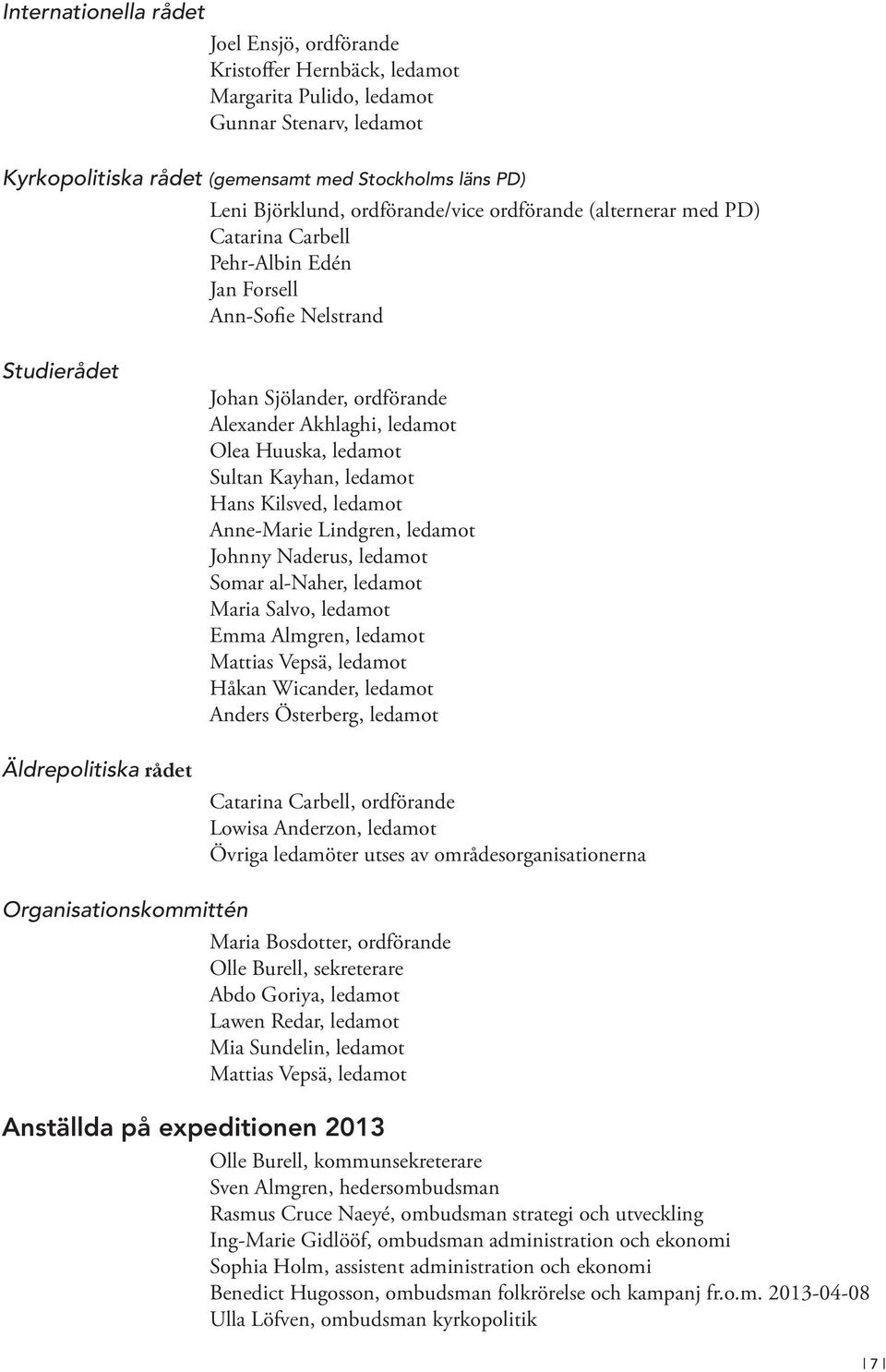 ledamot Olea Huuska, ledamot Sultan Kayhan, ledamot Hans Kilsved, ledamot Anne-Marie Lindgren, ledamot Johnny Naderus, ledamot Somar al-naher, ledamot Maria Salvo, ledamot Emma Almgren, ledamot