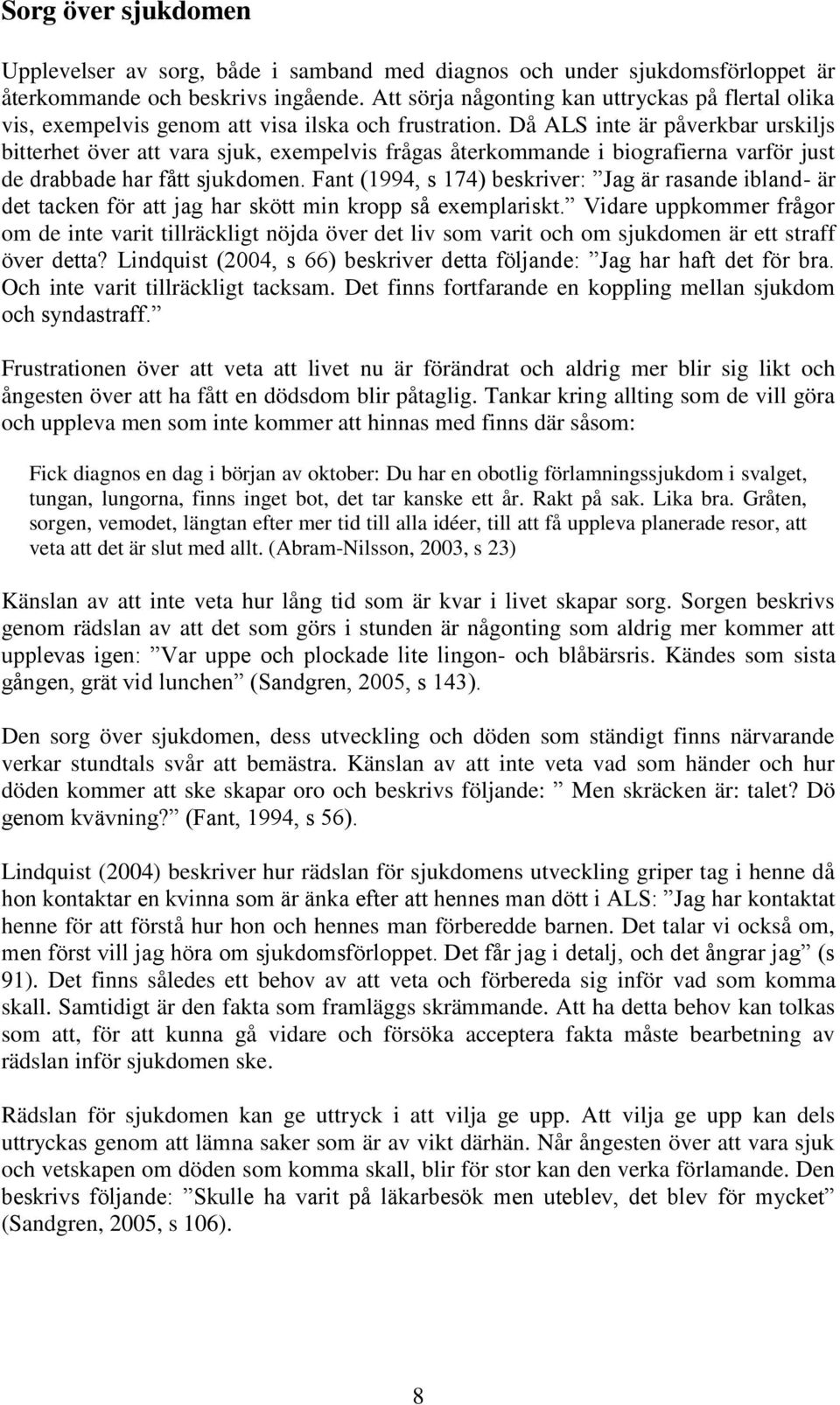 Då ALS inte är påverkbar urskiljs bitterhet över att vara sjuk, exempelvis frågas återkommande i biografierna varför just de drabbade har fått sjukdomen.