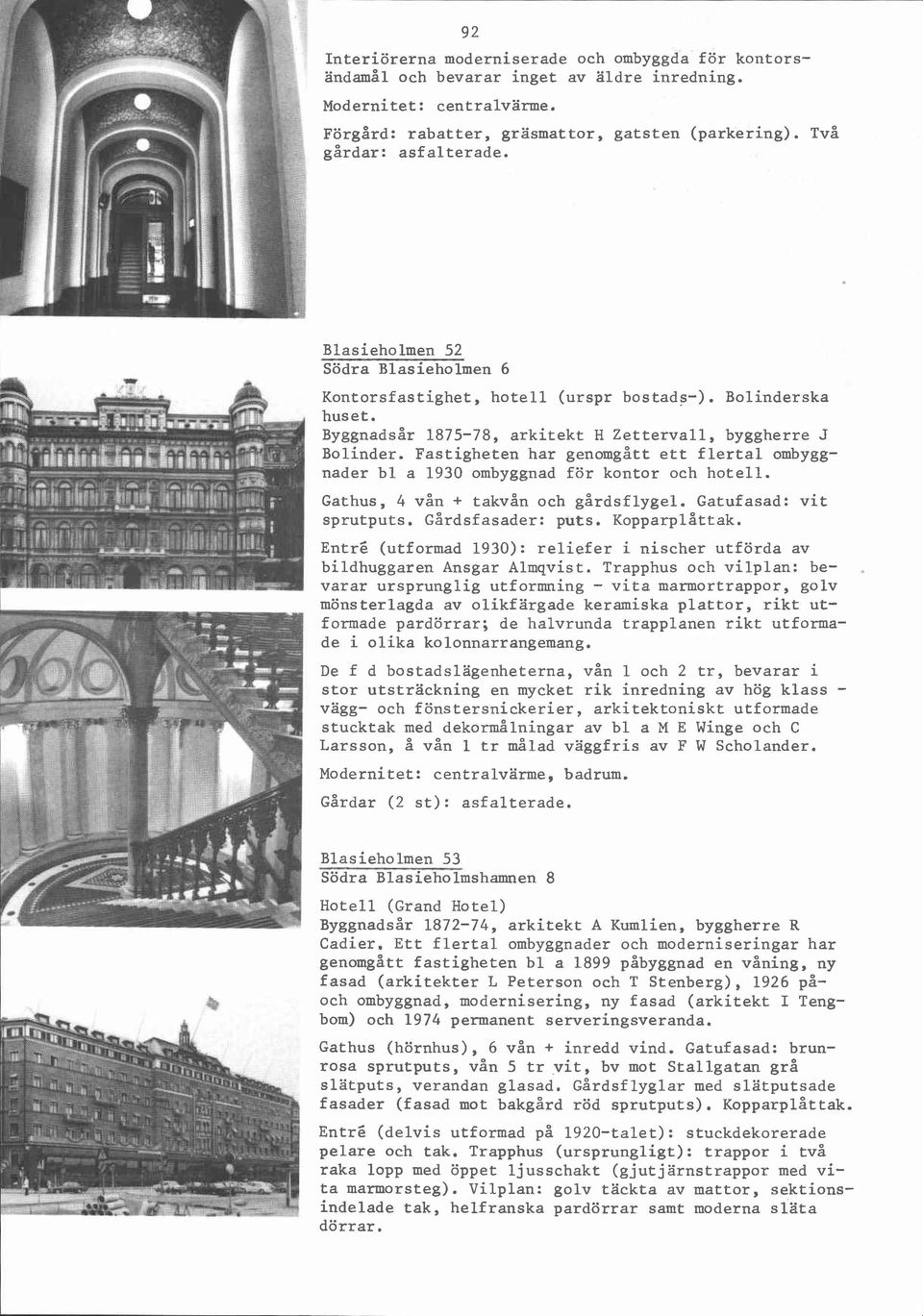 Fastigheten har genomgått ett flertal ombyggnader bl a 1930 ombyggnad för kontor och hotell. Gathus, 4 vån + takvån och gårdsflygel. Gatufasad: vit sprutputs. Gårdsfasader: puts. Kopparplåttak.