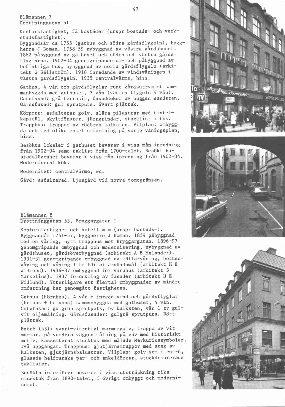 1902-04 genomgripande om- och g åbyggnad av befintliga hus, nybyggnad av norra gårdsflygeln (arkitekt G Sällström). 1918 inredande av vindsvåningen i västra gårdsflygeln. 1935 centralvärme, hiss.