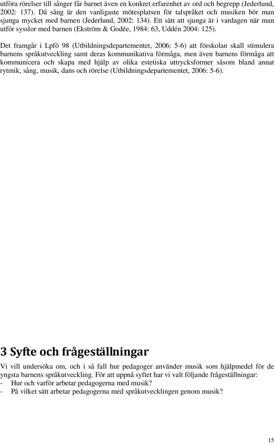 Ett sätt att sjunga är i vardagen när man utför sysslor med barnen (Ekström & Godée, 1984: 63, Uddén 2004: 125).