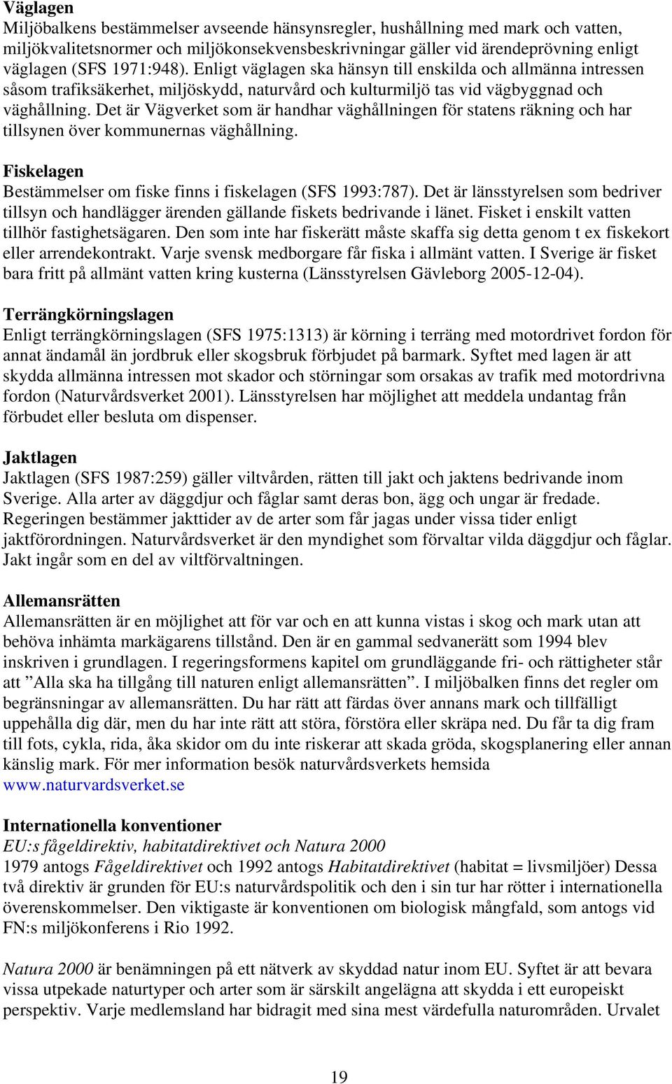 Det är Vägverket som är handhar väghållningen för statens räkning och har tillsynen över kommunernas väghållning. Fiskelagen Bestämmelser om fiske finns i fiskelagen (SFS 1993:787).