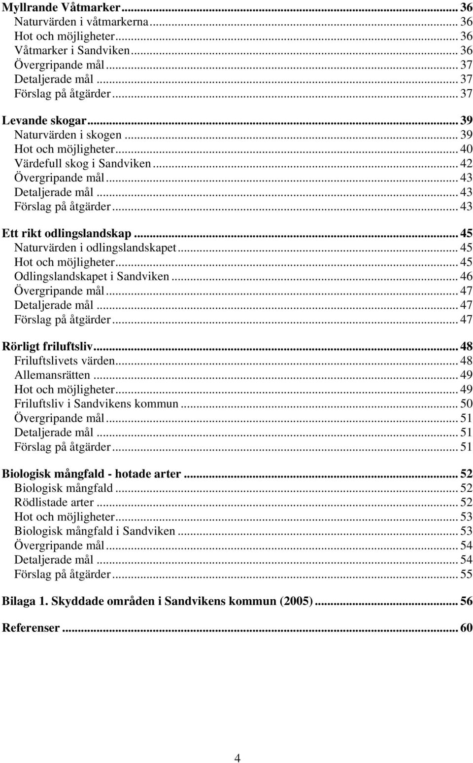 ..45 Naturvärden i odlingslandskapet... 45 Hot och möjligheter... 45 Odlingslandskapet i Sandviken... 46 Övergripande mål... 47 Detaljerade mål... 47 Förslag på åtgärder... 47 Rörligt friluftsliv.