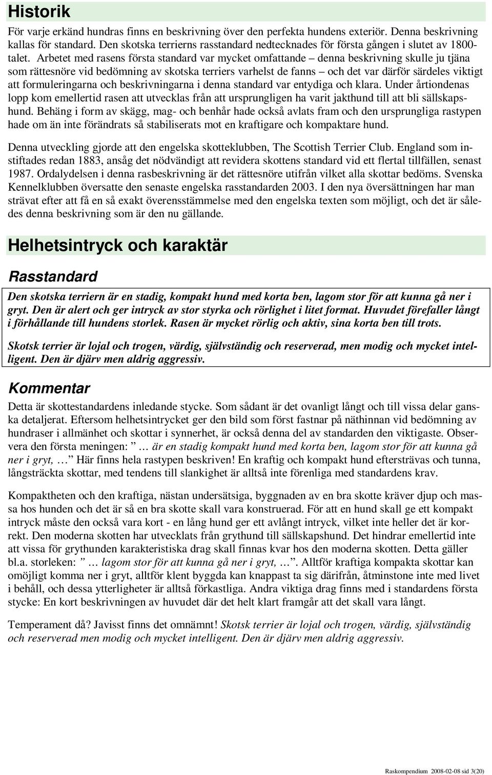 Arbetet med rasens första standard var mycket omfattande denna beskrivning skulle ju tjäna som rättesnöre vid bedömning av skotska terriers varhelst de fanns och det var därför särdeles viktigt att