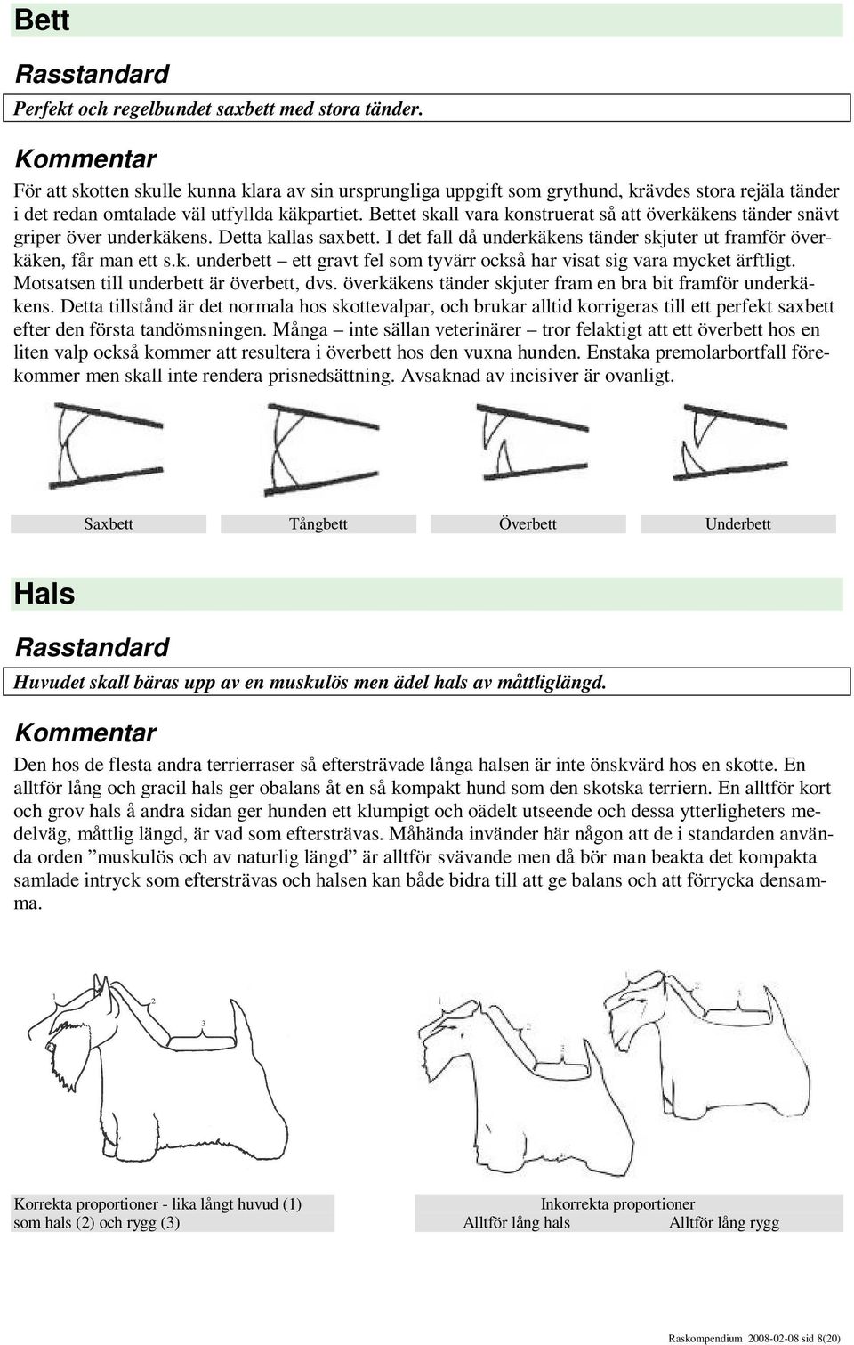 Bettet skall vara konstruerat så att överkäkens tänder snävt griper över underkäkens. Detta kallas saxbett. I det fall då underkäkens tänder skjuter ut framför överkäken, får man ett s.k. underbett ett gravt fel som tyvärr också har visat sig vara mycket ärftligt.