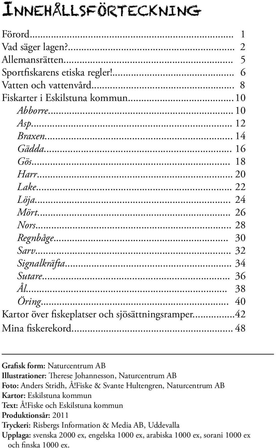 .. 40 Kartor över fiskeplatser och sjösättningsramper... 42 Mina fiskerekord... 48 Grafisk form: Naturcentrum AB Illustrationer: Therese Johannesson, Naturcentrum AB Foto: Anders Stridh, Å!