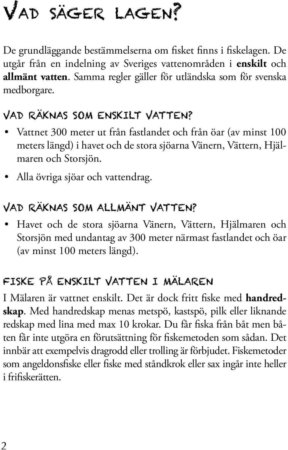 Vattnet 300 meter ut från fastlandet och från öar (av minst 100 meters längd) i havet och de stora sjöarna Vänern, Vättern, Hjälmaren och Storsjön. Alla övriga sjöar och vattendrag.