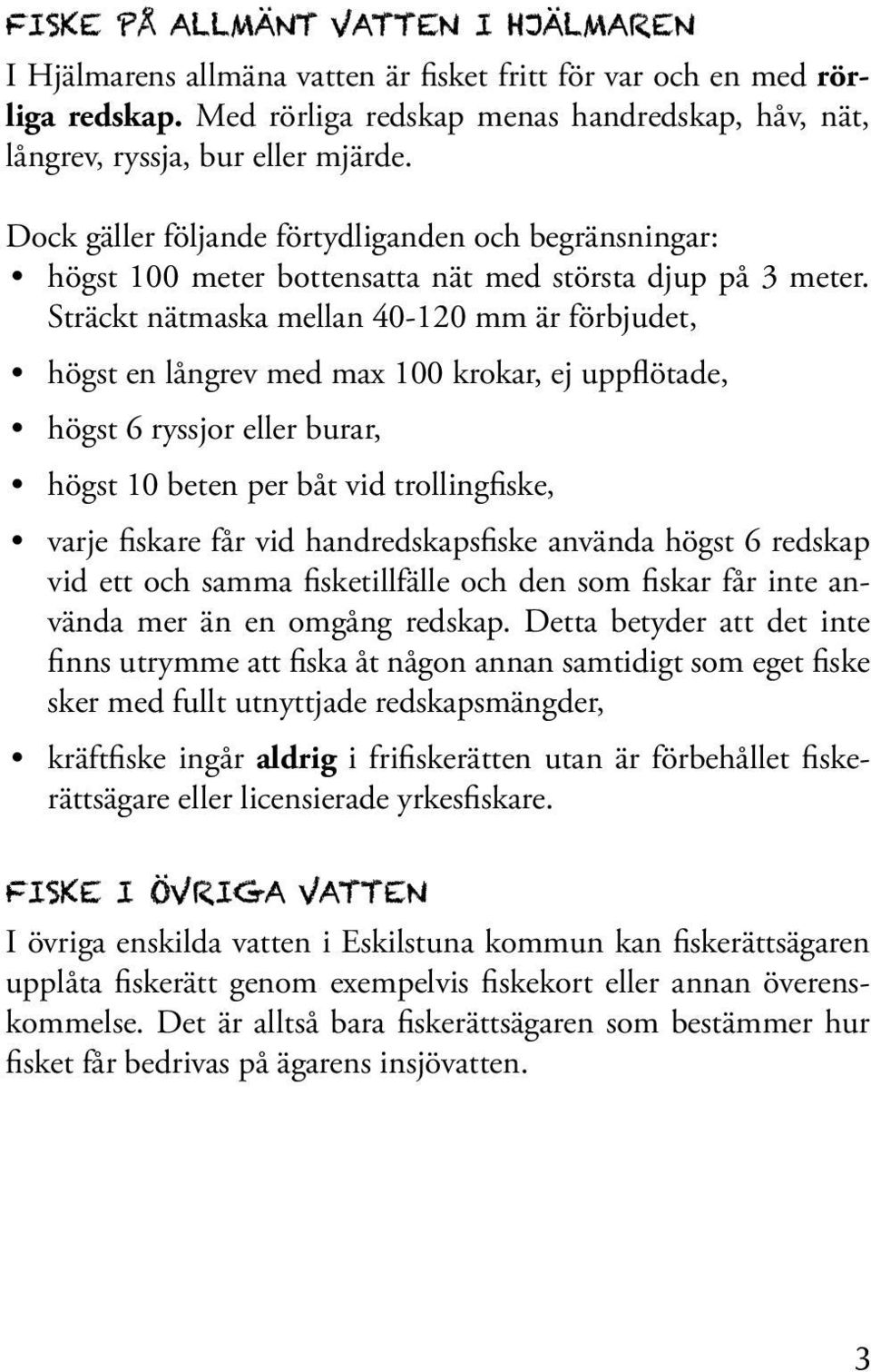 Sträckt nätmaska mellan 40-120 mm är förbjudet, högst en långrev med max 100 krokar, ej uppflötade, högst 6 ryssjor eller burar, högst 10 beten per båt vid trollingfiske, varje fiskare får vid