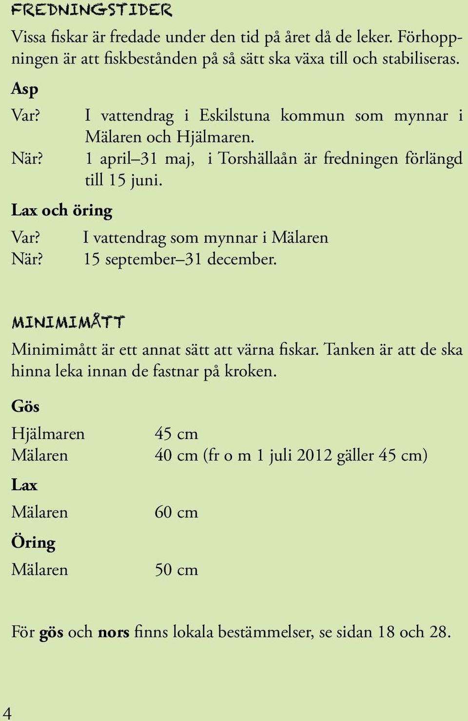 I vattendrag som mynnar i Mälaren När? 15 september 31 december. minimimått Minimimått är ett annat sätt att värna fiskar.