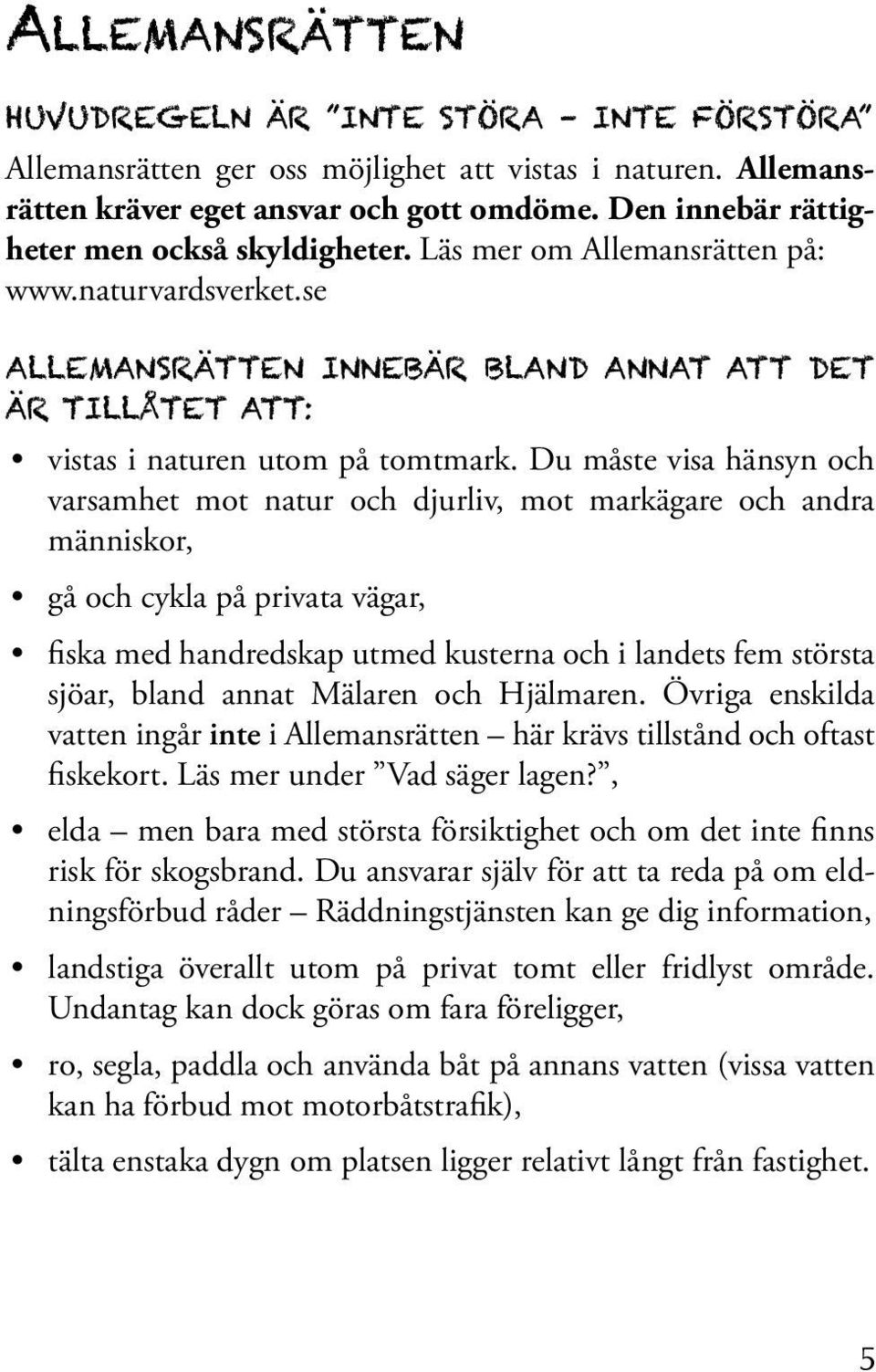 Du måste visa hänsyn och varsamhet mot natur och djurliv, mot markägare och andra människor, gå och cykla på privata vägar, fiska med handredskap utmed kusterna och i landets fem största sjöar, bland