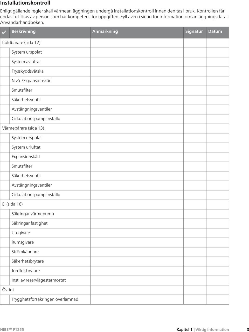 Beskrivning Anmärkning Signatur Datum Köldbärare (sida 12) System urspolat System avluftat Frysskyddsvätska Nivå-/Expansionskärl Smutsfilter Säkerhetsventil Avstängningsventiler Cirkulationspump