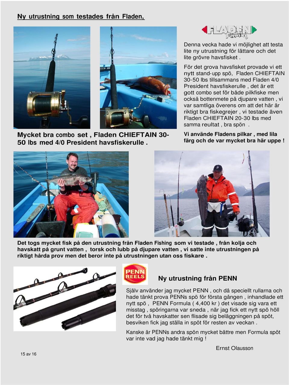 För det grova havsfisket provade vi ett nytt stand-upp spö, Fladen CHIEFTAIN 30-50 lbs tillsammans med Fladen 4/0 President havsfiskerulle, det är ett gott combo set för både pilkfiske men också