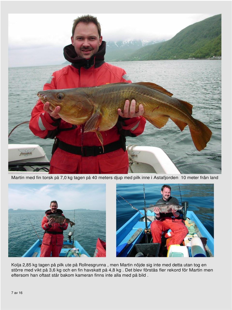 detta utan tog en större med vikt på 3,6 kg och en fin havskatt på 4,8 kg.
