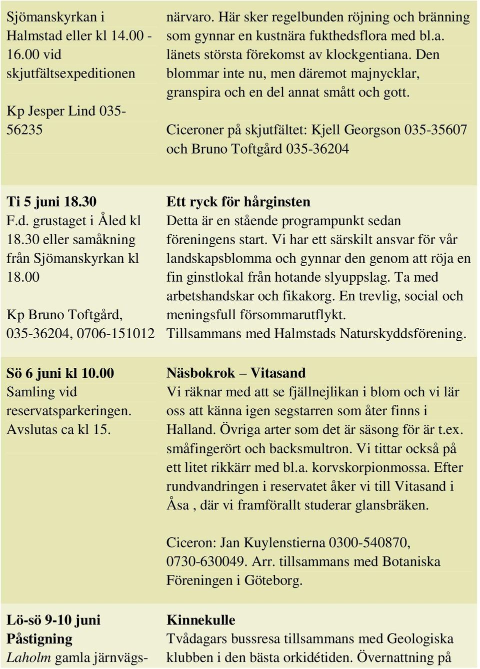 30 eller samåkning från Sjömanskyrkan kl 18.00 Kp Bruno Toftgård, 035-36204, 0706-151012 Sö 6 juni kl 10.00 Samling vid reservatsparkeringen. Avslutas ca kl 15.