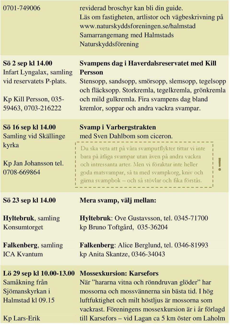 00 Samling vid Skällinge kyrka Kp Jan Johansson tel. 0708-669864 Svampens dag i Haverdalsreservatet med Kill Persson Stensopp, sandsopp, smörsopp, slemsopp, tegelsopp och fläcksopp.