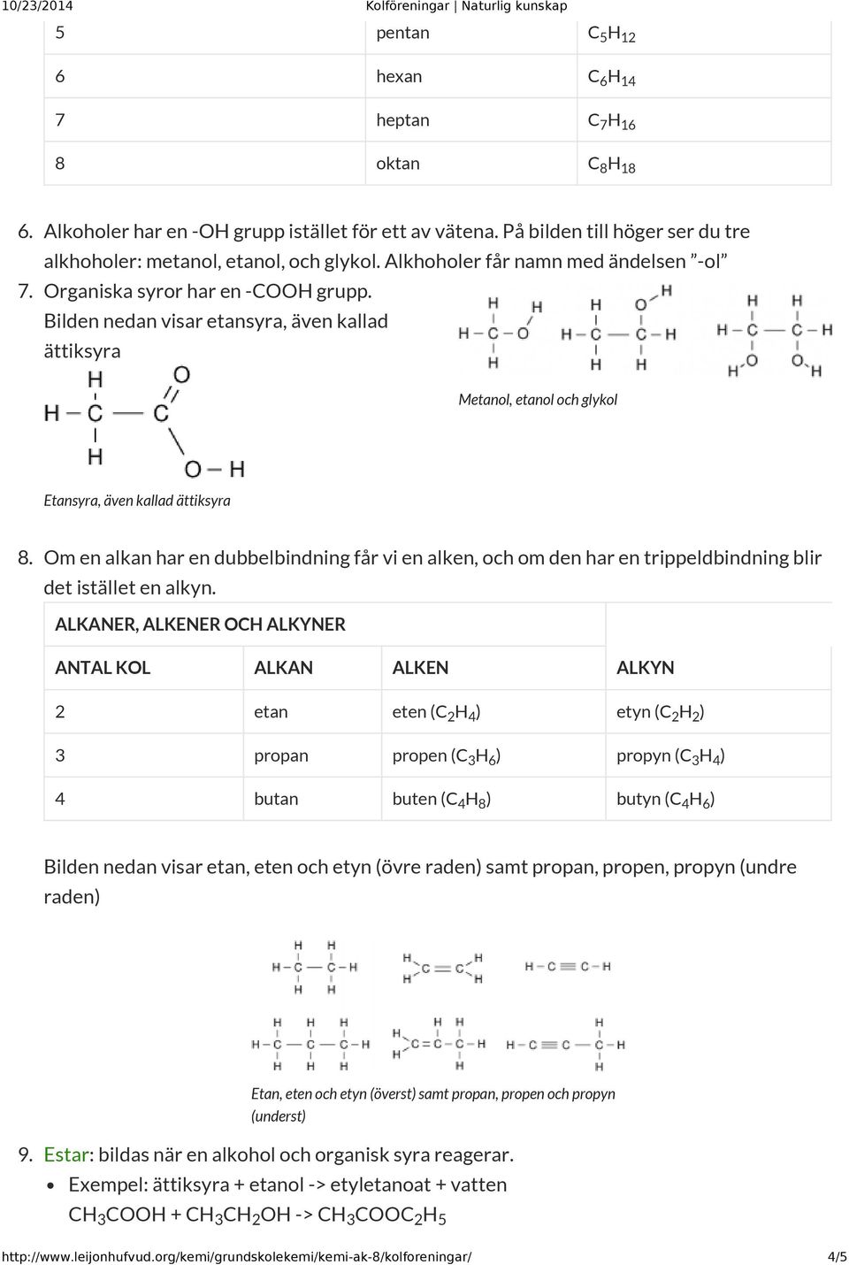 Om en alkan har en dubbelbindning får vi en alken, och om den har en trippeldbindning blir det istället en alkyn.