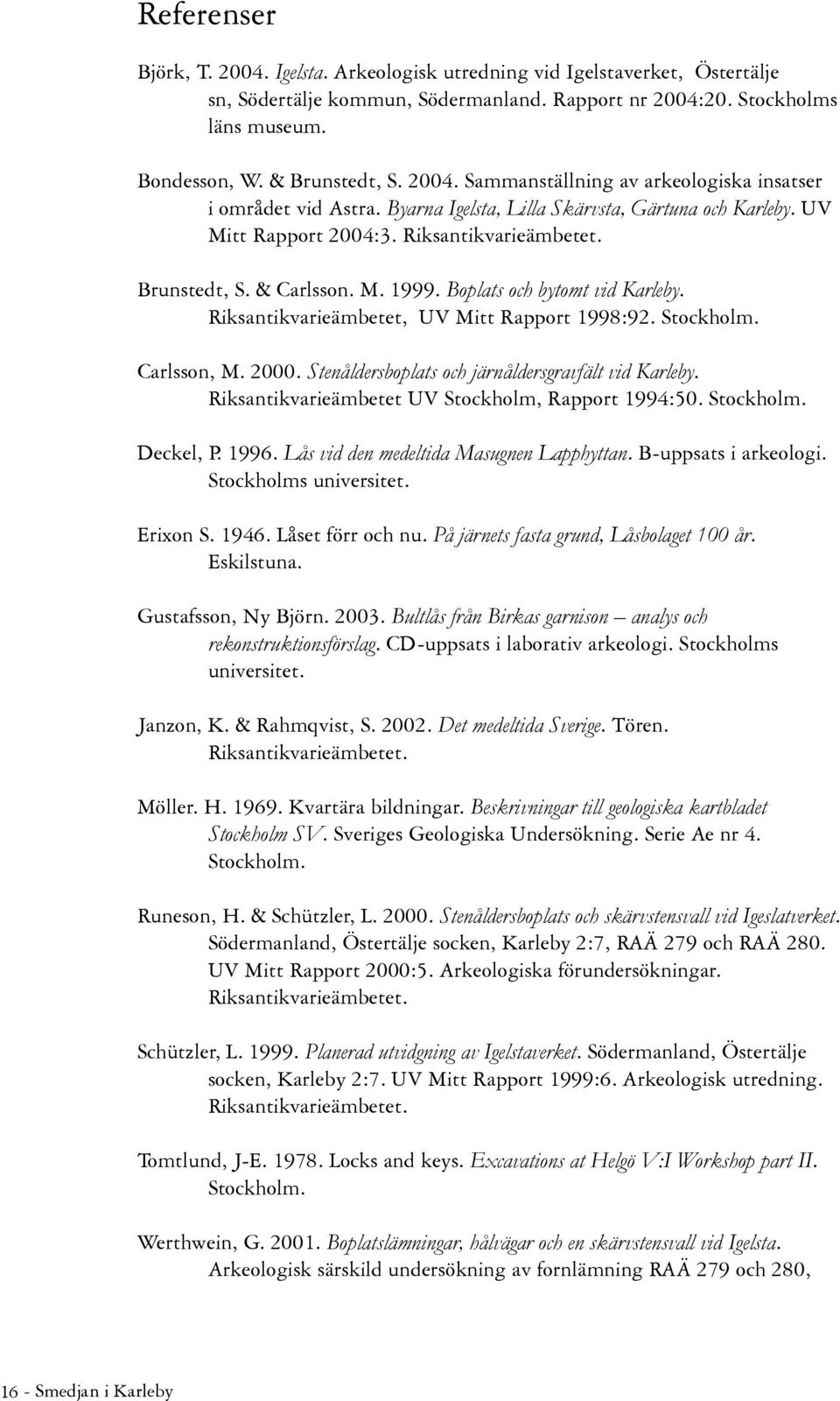 Boplats och bytomt vid Karleby. Riksantikvarieämbetet, UV Mitt Rapport 1998:92. Stockholm. Carlsson, M. 2000. Stenåldersboplats och järnåldersgravfält vid Karleby.