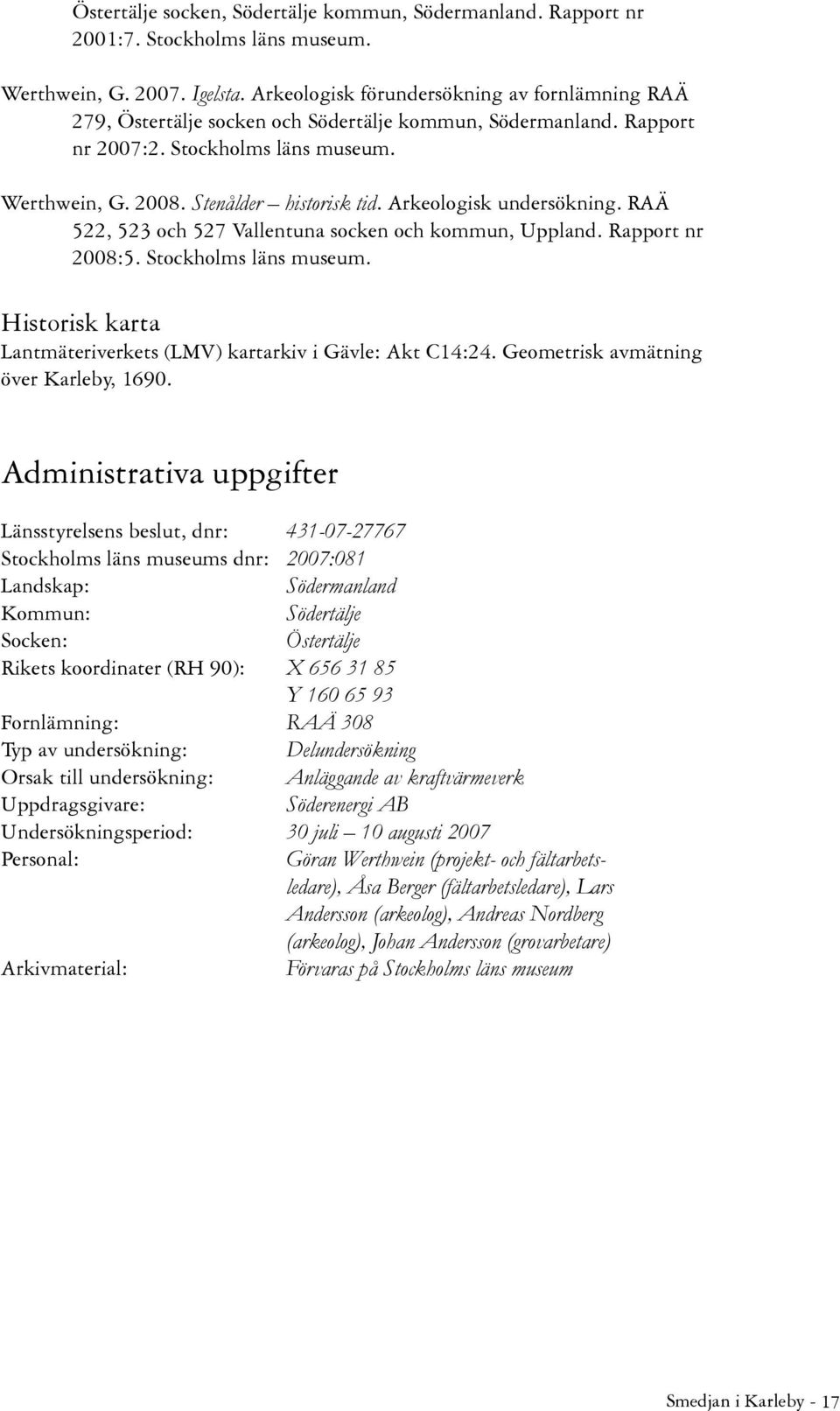 Arkeologisk undersökning. RAÄ 522, 523 och 527 Vallentuna socken och kommun, Uppland. Rapport nr 2008:5. Stockholms läns museum. Historisk karta Lantmäteriverkets (LMV) kartarkiv i Gävle: Akt C14:24.