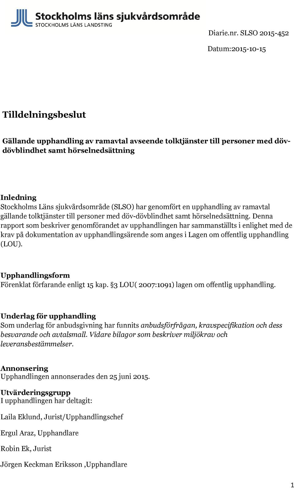 Denna rapport som beskriver genomförandet av upphandlingen har sammanställts i enlighet med de krav på dokumentation av upphandlingsärende som anges i Lagen om offentlig upphandling (LOU).