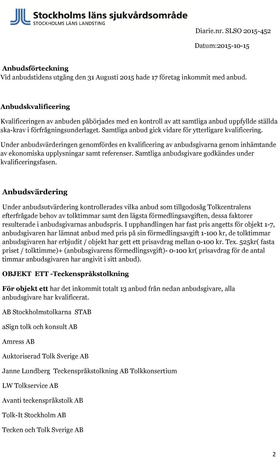 Samtliga anbud gick vidare för ytterligare kvalificering. Under anbudsvärderingen genomfördes en kvalificering av anbudsgivarna genom inhämtande av ekonomiska upplysningar samt referenser.